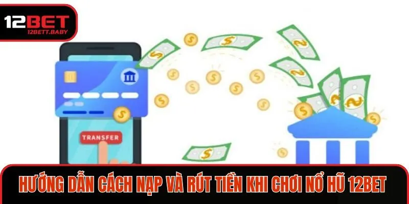 Hướng dẫn cách nạp và rút tiền khi chơi nổ hũ 12BET nhanh chóng