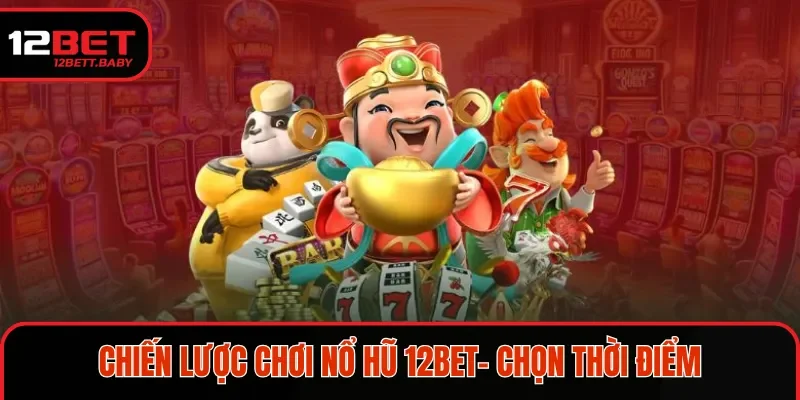Chiến lược chơi nổ hũ 12bet- chọn thời điểm