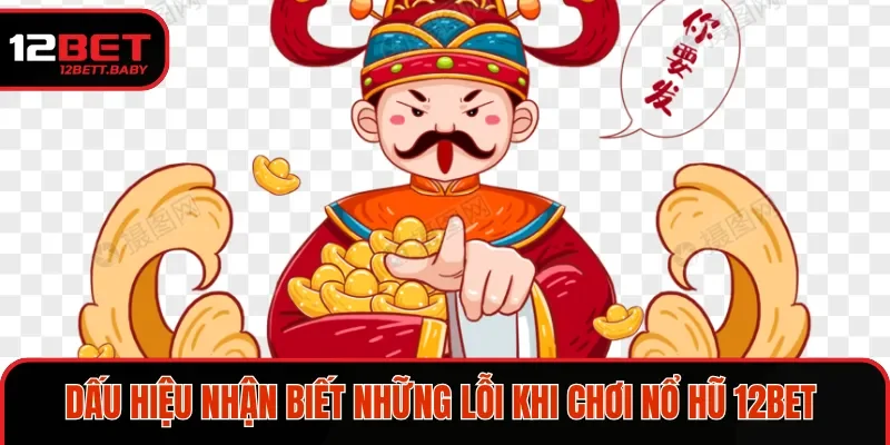 Dấu hiệu nhận biết những lỗi khi chơi nổ hũ 12bet