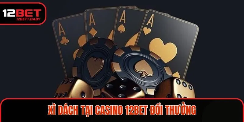 Xì dách là một trong các loại game Casino 12BET được yêu thích